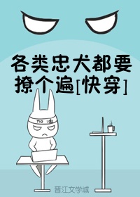 各类忠犬都要撩个遍[快穿]章节列表