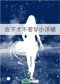 在下才不要穿小洋裙章节列表