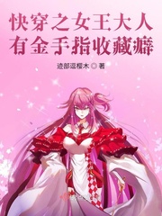 快穿之女王大人有金手指收藏癖章节列表