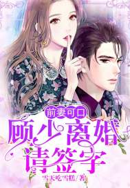 前妻可口：顾少离婚请签字章节列表