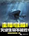主播!住嘴!灭绝生物不能吃!章节列表