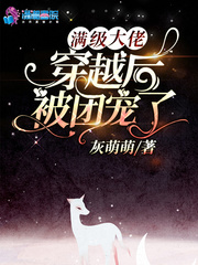 满级大佬穿越后被团宠了章节列表