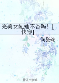 完美女配她不香吗！[快穿]章节列表