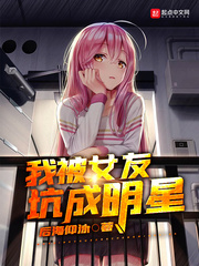 我被女友坑成明星章节列表