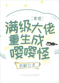 满级大佬重生成嘤嘤怪[末世]章节列表