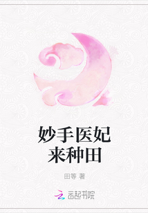 妙手医妃来种田章节列表