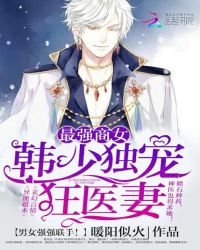 最强商女：韩少独宠狂医妻章节列表