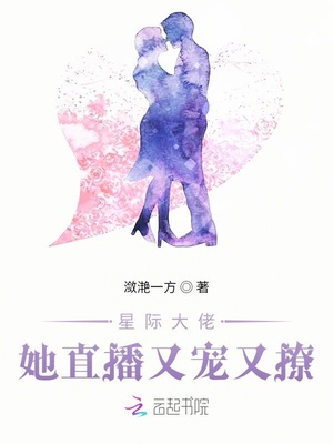 星际大佬她直播又宠又撩章节列表