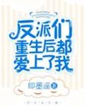 反派们重生后都爱上了我章节列表