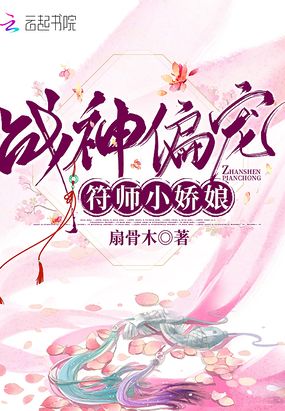 战神偏宠符师小娇娘章节列表