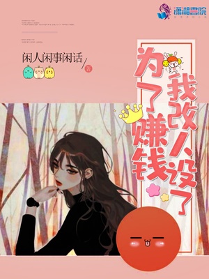 为了赚钱我改人设了章节列表