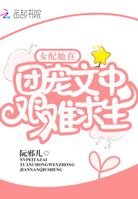 女配她在团宠文中艰难求生章节列表