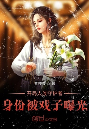 开局人族守护者身份被戏子曝光章节列表