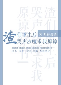 渣们重生后哭声沙哑求我原谅[穿书]章节列表