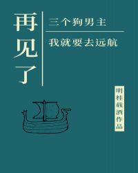 再见了三位狗男主，我就要去远航章节列表