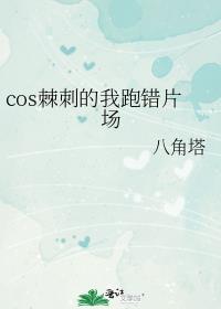 cos棘刺的我跑错片场章节列表