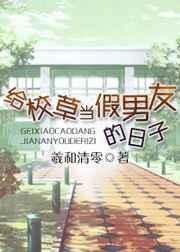 给校草当假男友的日子章节列表