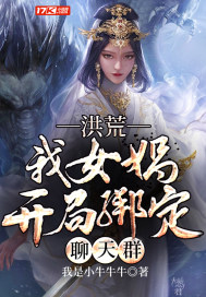 洪荒我女娲开局绑定聊天群章节列表