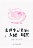 末世生活指南，大佬，喝茶章节列表