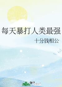每天暴打人类最强章节列表