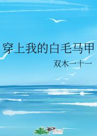 穿上我的白毛马甲章节列表