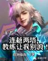 王者之连越两塔，教练让我别浪！章节列表