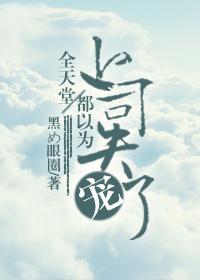 全天堂都以为上司失宠了章节列表