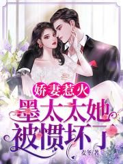 娇妻惹火，墨太太她被惯坏了章节列表