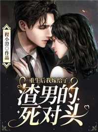 重生后我嫁给了渣男的死对头章节列表