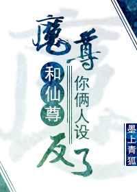 魔尊和仙尊你俩人设反了章节列表