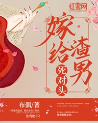 嫁给渣男死对头章节列表