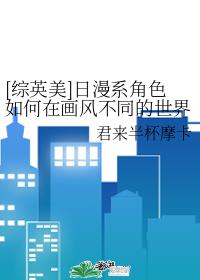 [综英美]日漫系角色如何在画风不同的世界求生章节列表