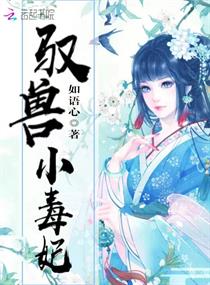 驭兽小毒妃章节列表