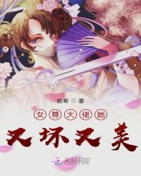 女尊大佬她又坏又美章节列表