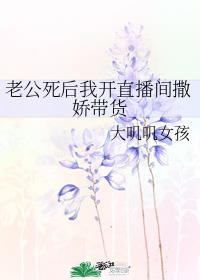 老公死后我开直播间撒娇带货章节列表