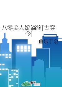 八零美人娇滴滴[古穿今]章节列表