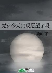 [综]魔女今天实现愿望了吗章节列表