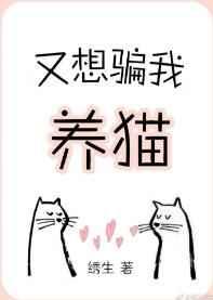 又想骗我养猫章节列表