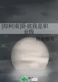 [综柯南]卧底我是职业级章节列表