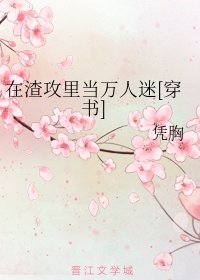 在渣攻里当万人迷[穿书]章节列表