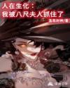 生化之我被八尺夫人抓住了章节列表