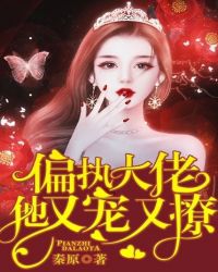 偏执大佬他又宠又撩章节列表