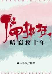 偏执狂暗恋我十年章节列表