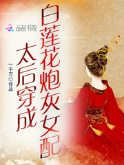 太后穿成白莲花炮灰女配章节列表
