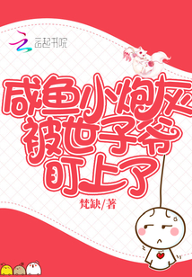 咸鱼小炮灰被世子爷盯上了章节列表