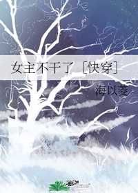 女主不干了［快穿］章节列表