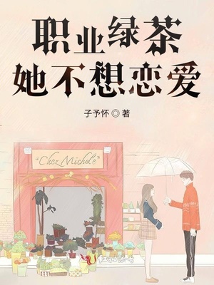 职业绿茶她不想恋爱章节列表