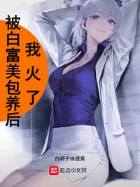 被白富美包养后我火了章节列表