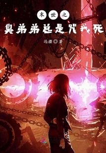 末世之臭弟弟总是咒我死章节列表