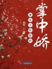 重生之权臣的掌中娇章节列表